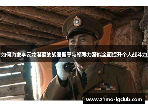 如何激发李云龙潜藏的战略智慧与领导力潜能全面提升个人战斗力