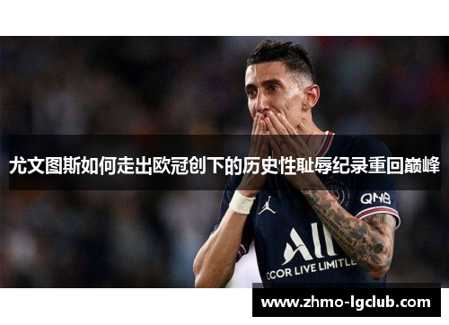 尤文图斯如何走出欧冠创下的历史性耻辱纪录重回巅峰