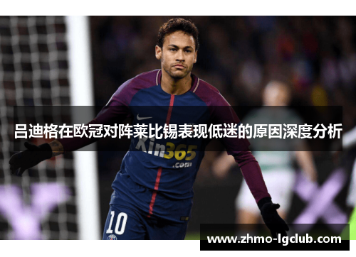 吕迪格在欧冠对阵莱比锡表现低迷的原因深度分析 吕迪格在欧冠对阵莱比锡表现低迷的原因深度分析