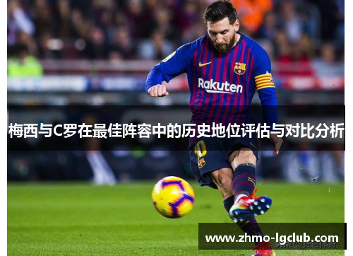 梅西与C罗在最佳阵容中的历史地位评估与对比分析 梅西与C罗在最佳阵容中的历史地位评估与对比分析