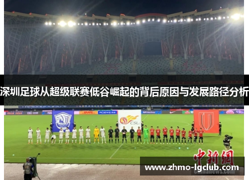 深圳足球从超级联赛低谷崛起的背后原因与发展路径分析