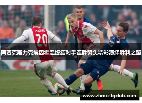 阿贾克斯力克埃因霍温终结对手连胜势头精彩演绎胜利之路